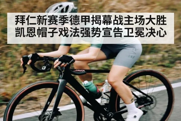 拜仁新赛季德甲揭幕战主场大胜 凯恩帽子戏法强势宣告卫冕决心